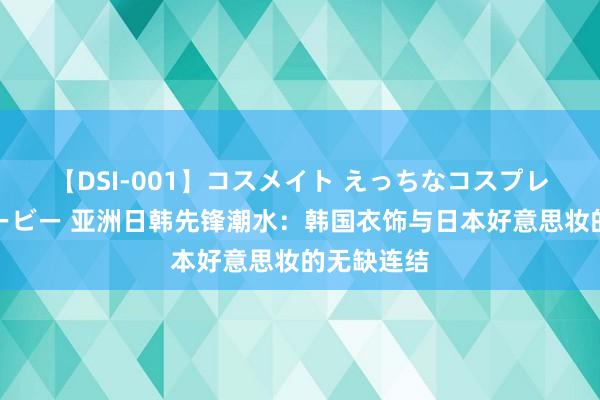 【DSI-001】コスメイト えっちなコスプレ着エロムービー 亚洲日韩先锋潮水：韩国衣饰与日本好意思妆的无缺连结