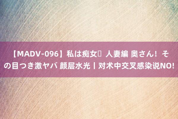 【MADV-096】私は痴女・人妻編 奥さん！その目つき激ヤバ 颜层水光丨对术中交叉感染说NO!