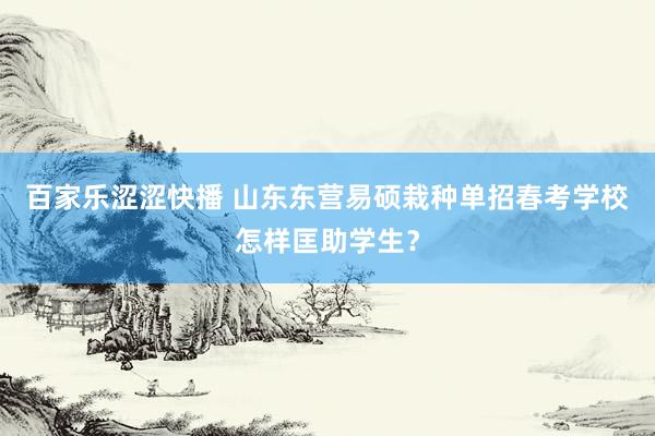 百家乐涩涩快播 山东东营易硕栽种单招春考学校怎样匡助学生？