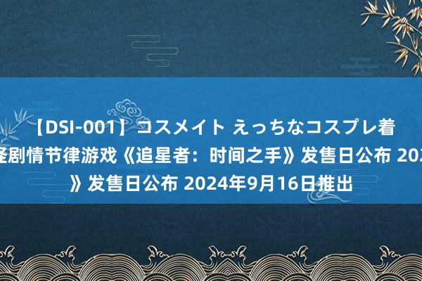 【DSI-001】コスメイト えっちなコスプレ着エロムービー 搞怪剧情节律游戏《追星者：时间之手》发售日公布 2024年9月16日推出