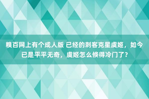 糗百网上有个成人版 已经的刺客克星虞姬，如今已是平平无奇，虞姬怎么倏得冷门了？