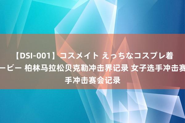 【DSI-001】コスメイト えっちなコスプレ着エロムービー 柏林马拉松贝克勒冲击界记录 女子选手冲击赛会记录