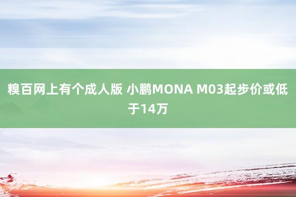 糗百网上有个成人版 小鹏MONA M03起步价或低于14万