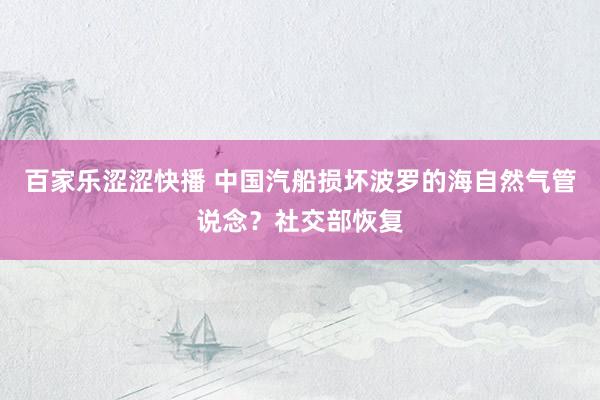 百家乐涩涩快播 中国汽船损坏波罗的海自然气管说念？社交部恢复