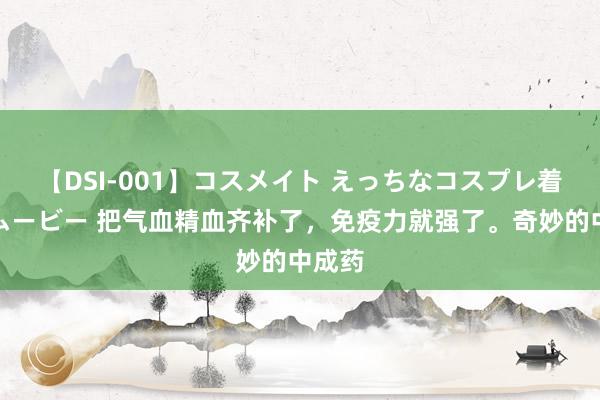 【DSI-001】コスメイト えっちなコスプレ着エロムービー 把气血精血齐补了，免疫力就强了。奇妙的中成药