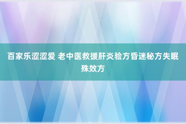 百家乐涩涩爱 老中医救援肝炎验方昏迷秘方失眠殊效方