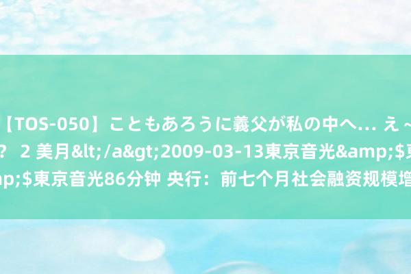 【TOS-050】こともあろうに義父が私の中へ… え～中出しなのぉ～！？ 2 美月</a>2009-03-13東京音光&$東京音光86分钟 央行：前七个月社会融资规模增量累计为18.87万亿元