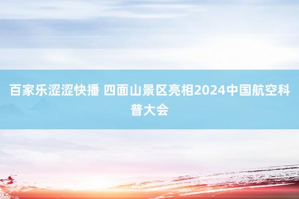 百家乐涩涩快播 四面山景区亮相2024中国航空科普大会