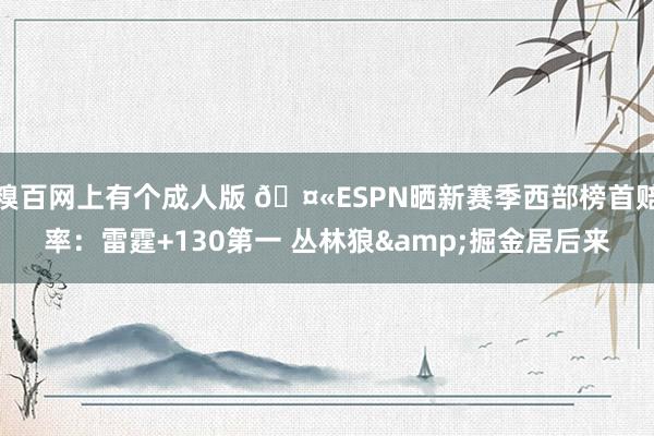 糗百网上有个成人版 ?ESPN晒新赛季西部榜首赔率：雷霆+130第一 丛林狼&掘金居后来