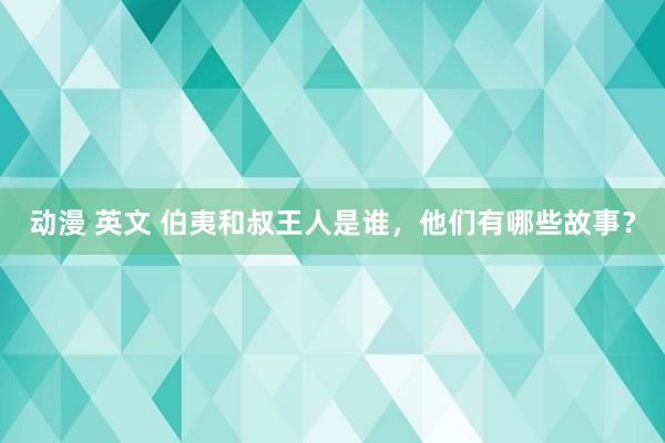 动漫 英文 伯夷和叔王人是谁，他们有哪些故事？