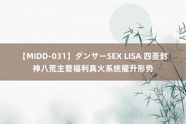 【MIDD-031】ダンサーSEX LISA 四圣封神八荒主管福利真火系统擢升形势