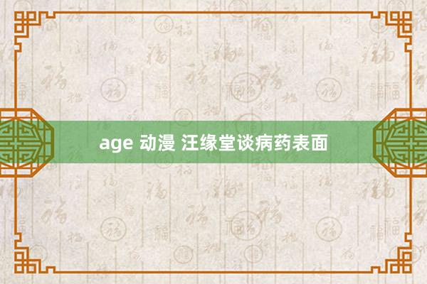 age 动漫 汪缘堂谈病药表面