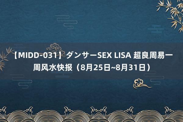 【MIDD-031】ダンサーSEX LISA 超良周易一周风水快报（8月25日~8月31日）