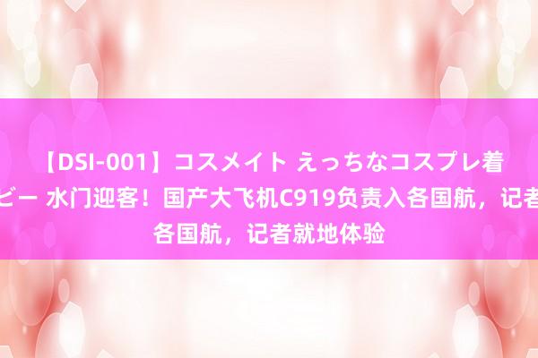 【DSI-001】コスメイト えっちなコスプレ着エロムービー 水门迎客！国产大飞机C919负责入各国航，记者就地体验