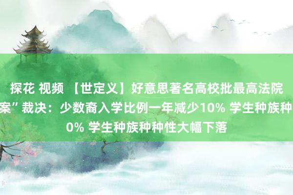 探花 视频 【世定义】好意思著名高校批最高法院推翻“平权法案”裁决：少数裔入学比例一年减少10% 学生种族种种性大幅下落