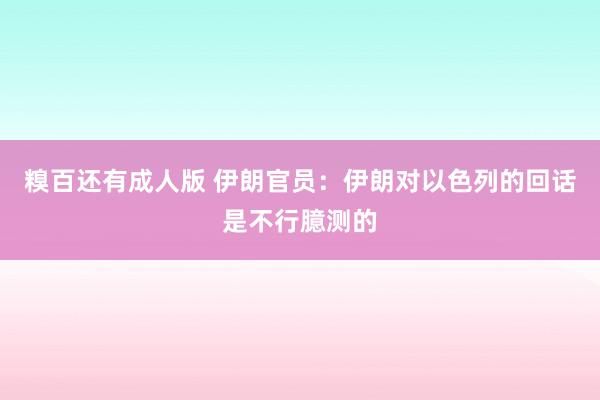 糗百还有成人版 伊朗官员：伊朗对以色列的回话是不行臆测的