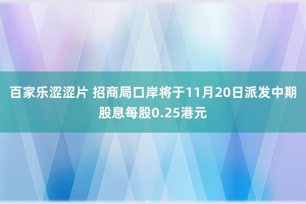 百家乐涩涩片 招商局口岸将于11月20日派发中期股息每股0.25港元