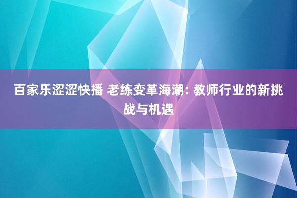 百家乐涩涩快播 老练变革海潮: 教师行业的新挑战与机遇