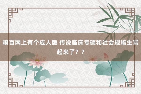 糗百网上有个成人版 传说临床专硕和社会规培生骂起来了？？