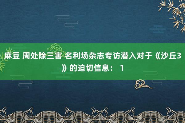 麻豆 周处除三害 名利场杂志专访潜入对于《沙丘3》的迫切信息： 1